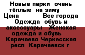 Новые парки, очень тёплые, на зиму -30 › Цена ­ 2 400 - Все города Одежда, обувь и аксессуары » Женская одежда и обувь   . Карачаево-Черкесская респ.,Карачаевск г.